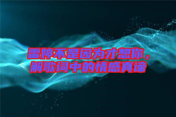 雷婷不是因?yàn)椴畔肽?，解歌詞中的情感真諦