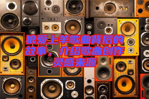 狼愛(ài)上羊歌曲背后的故事，介紹歌曲創(chuàng)作靈感來(lái)源