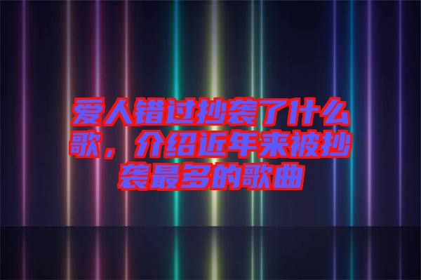 愛人錯過抄襲了什么歌，介紹近年來被抄襲最多的歌曲