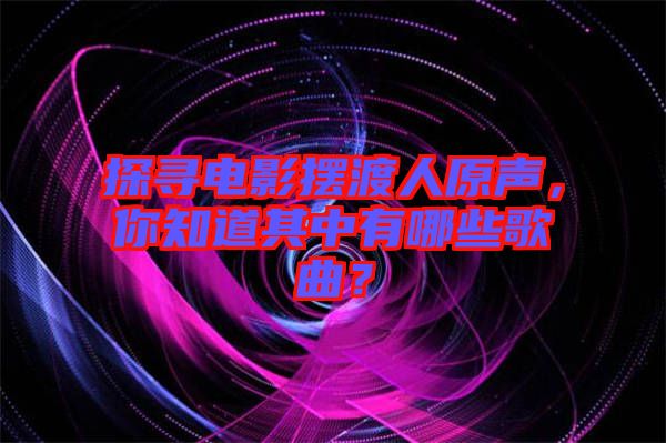 探尋電影擺渡人原聲，你知道其中有哪些歌曲？