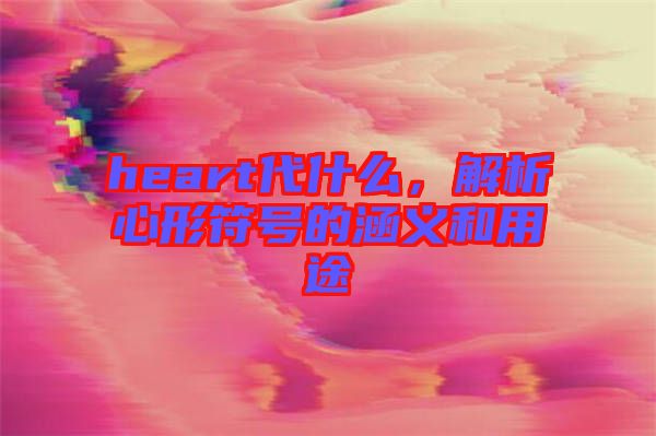 heart代什么，解析心形符號的涵義和用途