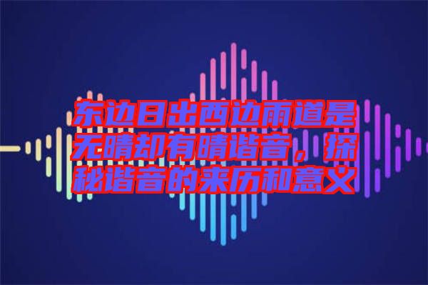 東邊日出西邊雨道是無(wú)晴卻有晴諧音，探秘諧音的來(lái)歷和意義