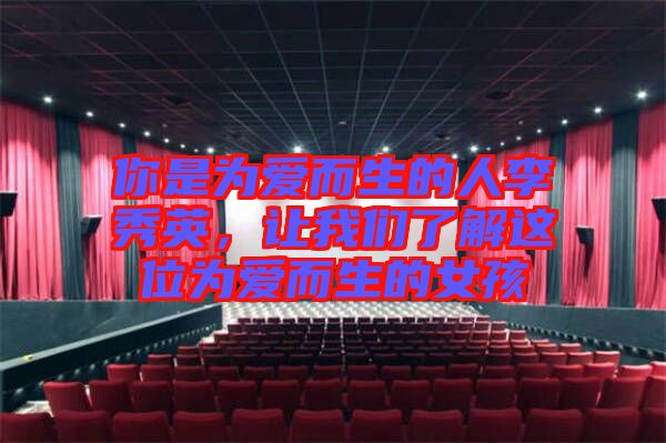 你是為愛而生的人李秀英，讓我們了解這位為愛而生的女孩