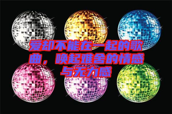 愛卻不能在一起的歌曲，喚起難舍的情感與無力感