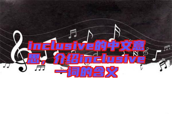 inclusive的中文意思，介紹inclusive一詞的含義