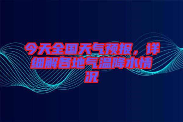 今天全國天氣預(yù)報，詳細解各地氣溫降水情況