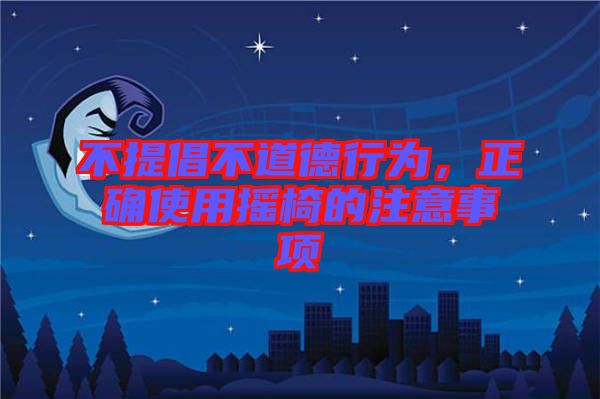 不提倡不道德行為，正確使用搖椅的注意事項