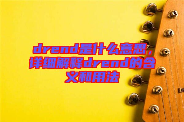 drend是什么意思，詳細(xì)解釋drend的含義和用法