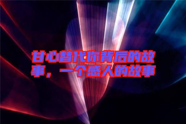 甘心替代你背后的故事，一個感人的故事