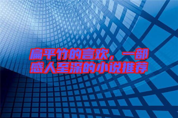 扁平竹的言歡，一部感人至深的小說推薦