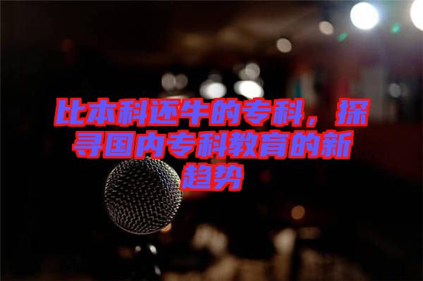 比本科還牛的?？?，探尋國內(nèi)?？平逃男纶厔? width=