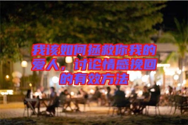 我該如何拯救你我的愛(ài)人，討論情感挽回的有效方法