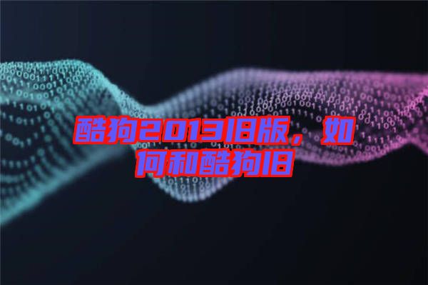 酷狗2013舊版，如何和酷狗舊
