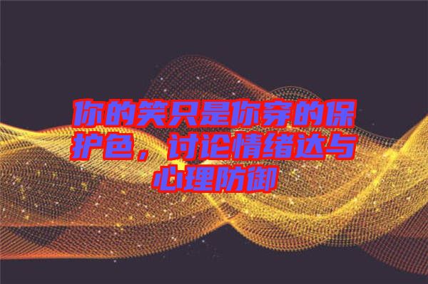 你的笑只是你穿的保護(hù)色，討論情緒達(dá)與心理防御