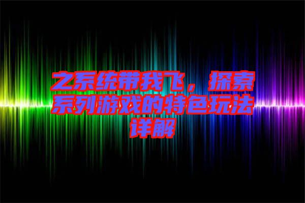 之系統(tǒng)帶我飛，探索系列游戲的特色玩法詳解