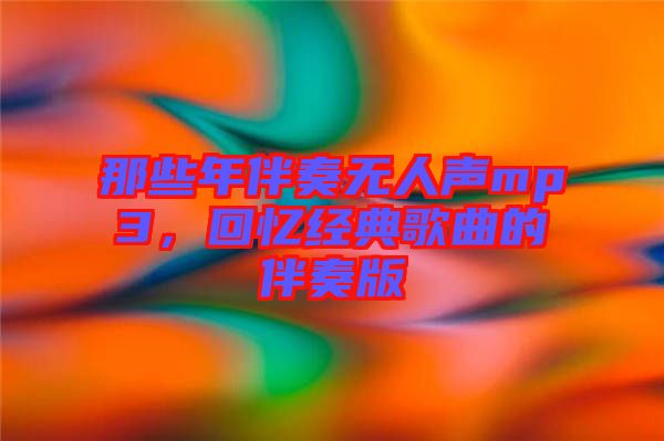 那些年伴奏無人聲mp3，回憶經(jīng)典歌曲的伴奏版