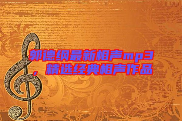 郭德綱最新相聲mp3，精選經(jīng)典相聲作品