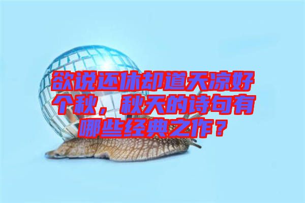 欲說還休卻道天涼好個(gè)秋，秋天的詩句有哪些經(jīng)典之作？
