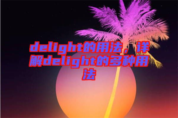 delight的用法，詳解delight的多種用法