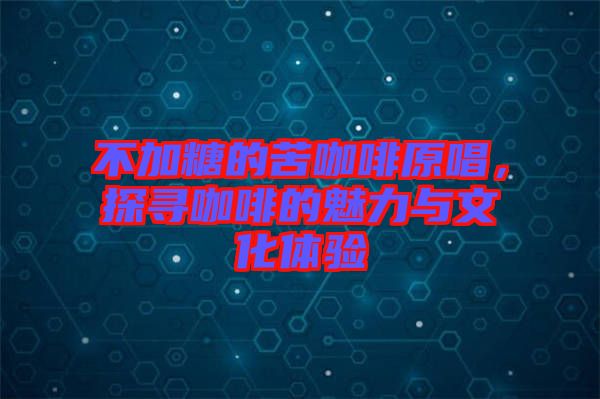 不加糖的苦咖啡原唱，探尋咖啡的魅力與文化體驗