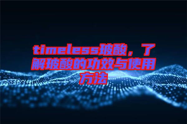 timeless玻酸，了解玻酸的功效與使用方法