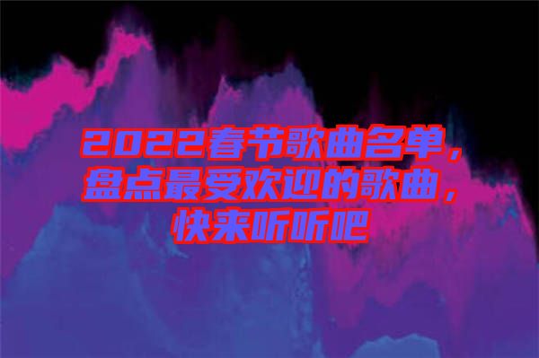 2022春節(jié)歌曲名單，盤點(diǎn)最受歡迎的歌曲，快來聽聽吧