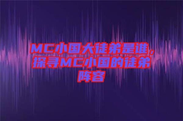 MC小國大徒弟是誰，探尋MC小國的徒弟陣容