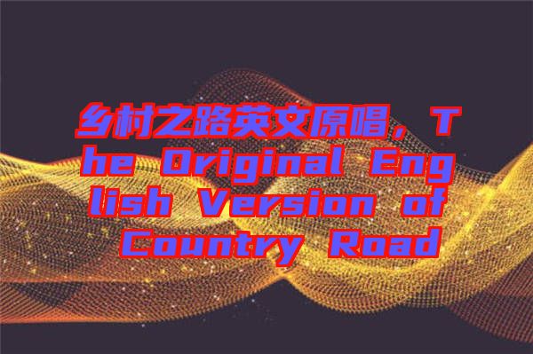鄉(xiāng)村之路英文原唱，The Original English Version of Country Road