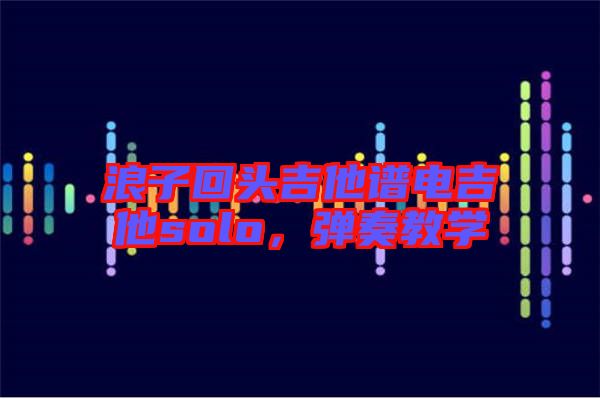 浪子回頭吉他譜電吉他solo，彈奏教學