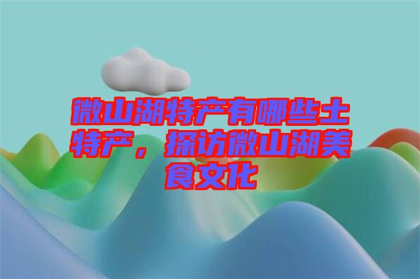 微山湖特產(chǎn)有哪些土特產(chǎn)，探訪微山湖美食文化