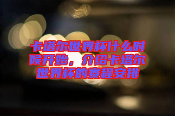 卡塔爾世界杯什么時(shí)候開始，介紹卡塔爾世界杯的賽程安排