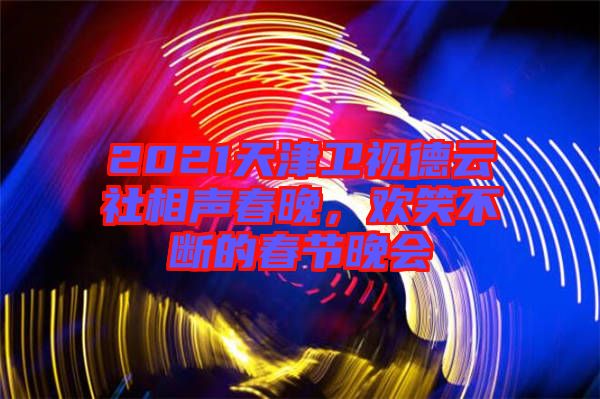 2021天津衛(wèi)視德云社相聲春晚，歡笑不斷的春節(jié)晚會(huì)