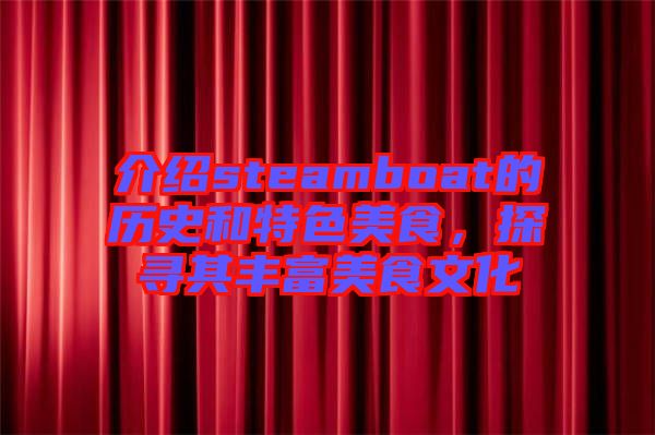 介紹steamboat的歷史和特色美食，探尋其豐富美食文化