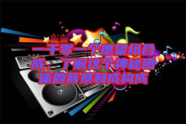 一千零一個(gè)愿望組合成，了解這個(gè)神秘團(tuán)體的背景和成構(gòu)成