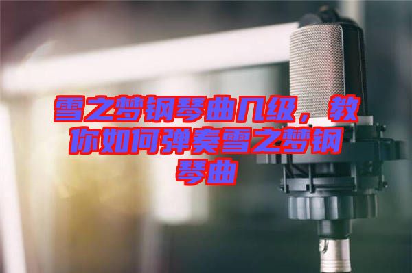 雪之夢(mèng)鋼琴曲幾級(jí)，教你如何彈奏雪之夢(mèng)鋼琴曲