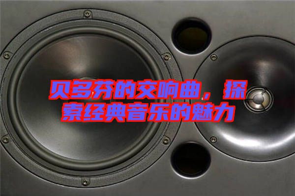 貝多芬的交響曲，探索經(jīng)典音樂的魅力