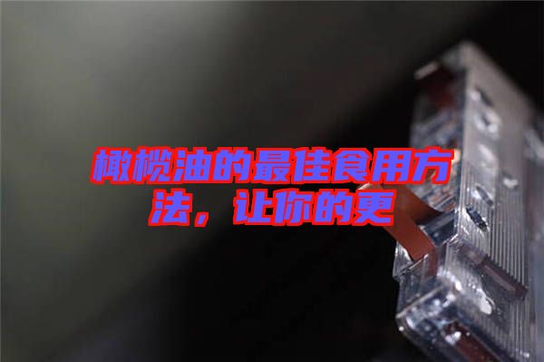 橄欖油的最佳食用方法，讓你的更