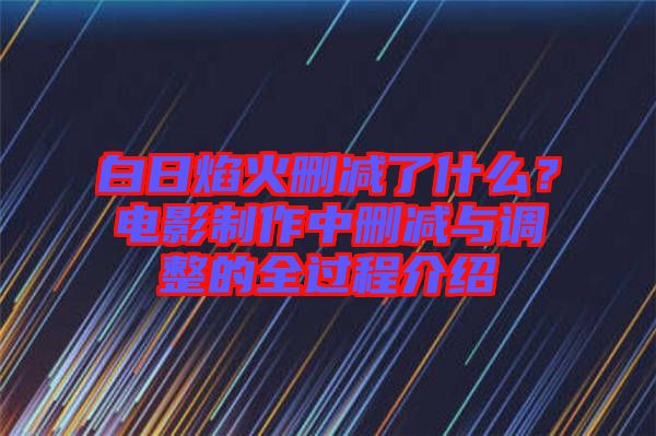 白日焰火刪減了什么？電影制作中刪減與調(diào)整的全過程介紹