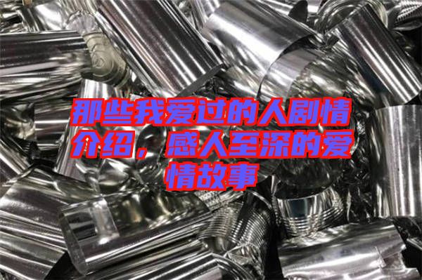 那些我愛過的人劇情介紹，感人至深的愛情故事