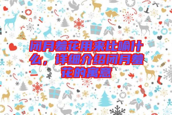 閉月羞花用來(lái)比喻什么，詳細(xì)介紹閉月羞花的寓意