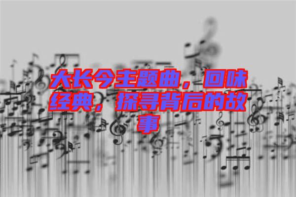 大長今主題曲，回味經(jīng)典，探尋背后的故事