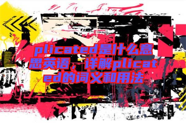 plicated是什么意思英語，詳解plicated的詞義和用法