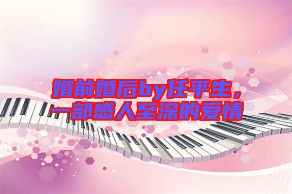 婚前婚后by任平生，一部感人至深的愛情