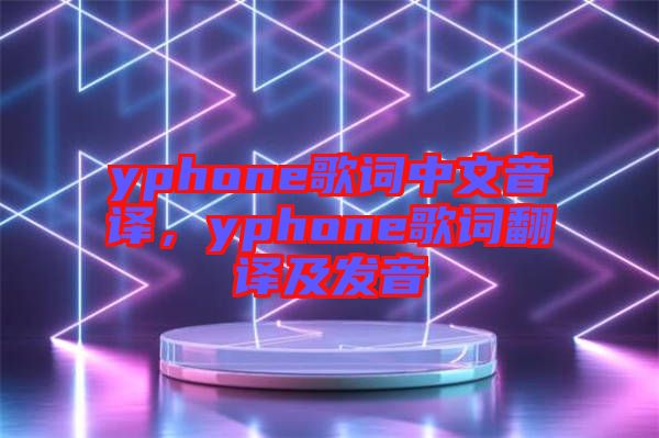 yphone歌詞中文音譯，yphone歌詞翻譯及發(fā)音