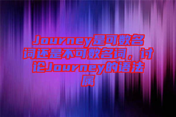 Journey是可數(shù)名詞還是不可數(shù)名詞，討論Journey的語法屬