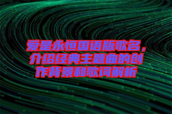 愛是永恒國(guó)語(yǔ)版歌名，介紹經(jīng)典主題曲的創(chuàng)作背景和歌詞解析