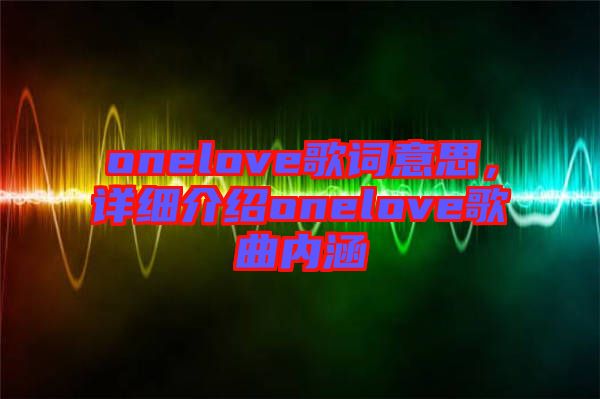 onelove歌詞意思，詳細介紹onelove歌曲內(nèi)涵
