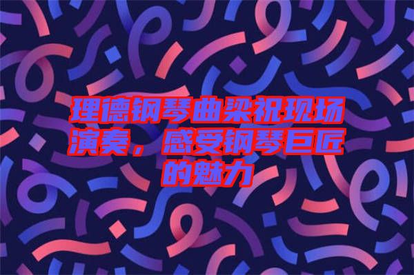 理德鋼琴曲梁祝現(xiàn)場演奏，感受鋼琴巨匠的魅力