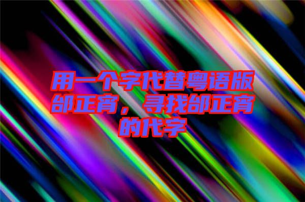 用一個(gè)字代替粵語版邰正宵，尋找邰正宵的代字