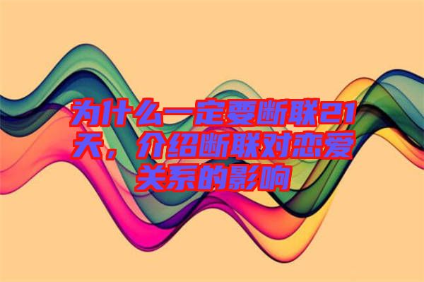 為什么一定要斷聯(lián)21天，介紹斷聯(lián)對(duì)戀愛關(guān)系的影響